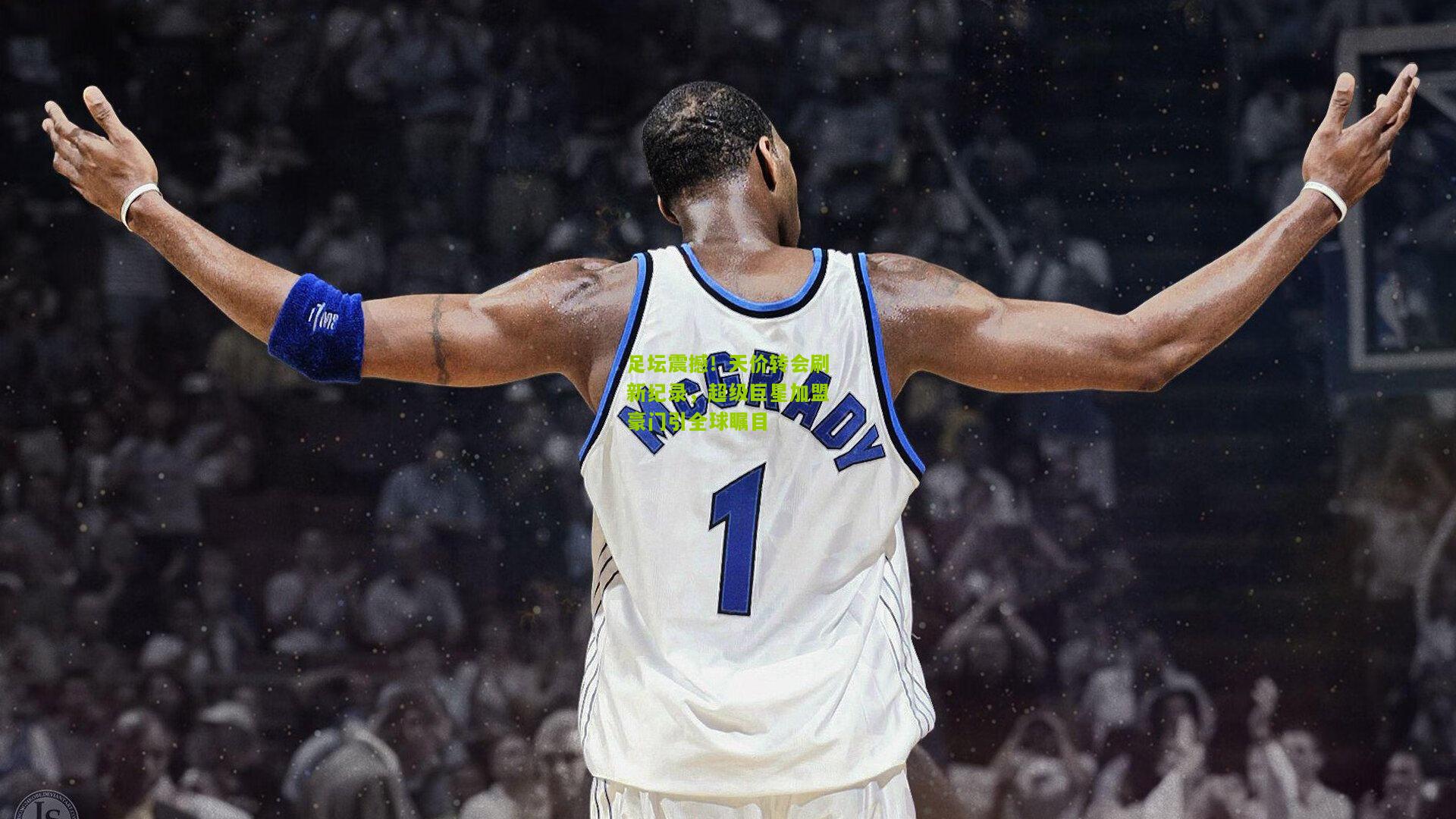 足坛震撼！天价转会刷新纪录，超级巨星加盟豪门引全球瞩目